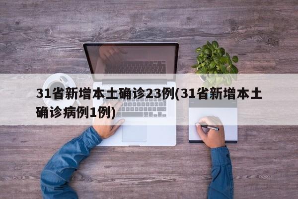 31省新增本土确诊23例(31省新增本土确诊病例1例)