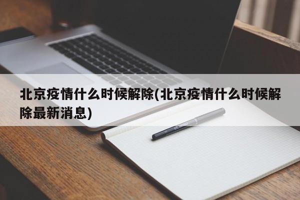 北京疫情什么时候解除(北京疫情什么时候解除最新消息)