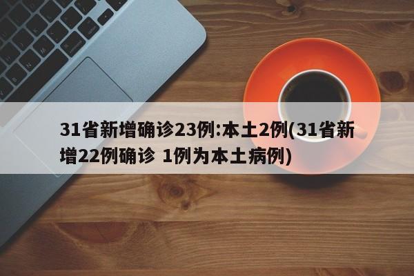 31省新增确诊23例:本土2例(31省新增22例确诊 1例为本土病例)