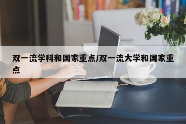 双一流学科和国家重点/双一流大学和国家重点