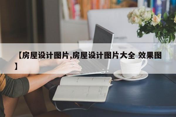 【房屋设计图片,房屋设计图片大全 效果图】