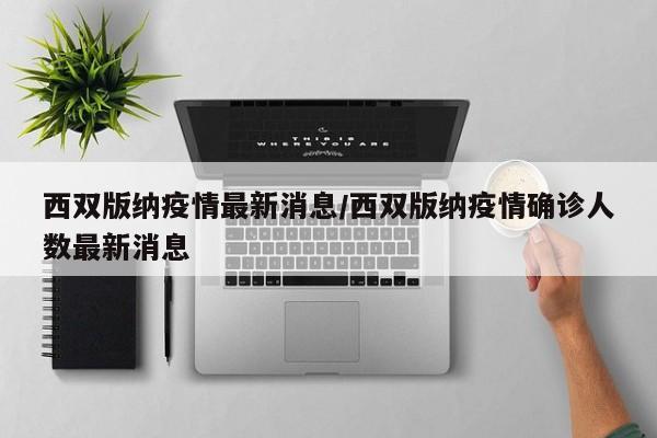西双版纳疫情最新消息/西双版纳疫情确诊人数最新消息