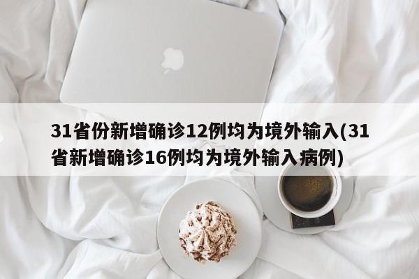 31省份新增确诊12例均为境外输入(31省新增确诊16例均为境外输入病例)