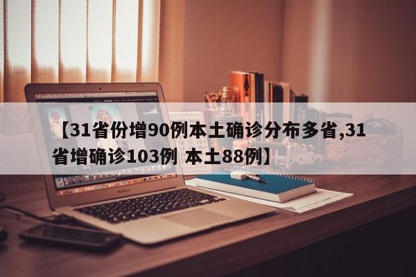 【31省份增90例本土确诊分布多省,31省增确诊103例 本土88例】