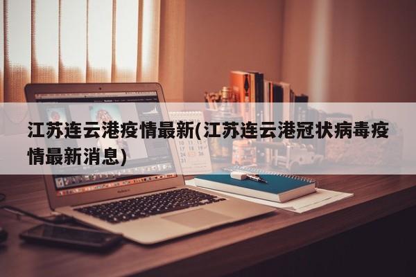 江苏连云港疫情最新(江苏连云港冠状病毒疫情最新消息)
