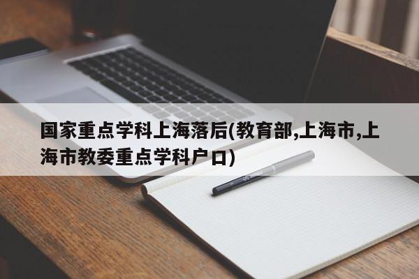 国家重点学科上海落后(教育部,上海市,上海市教委重点学科户口)