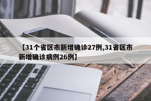 【31个省区市新增确诊27例,31省区市新增确诊病例26例】