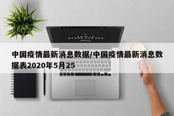 中国疫情最新消息数据/中国疫情最新消息数据表2020年5月25