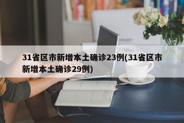 31省区市新增本土确诊23例(31省区市新增本土确诊29例)
