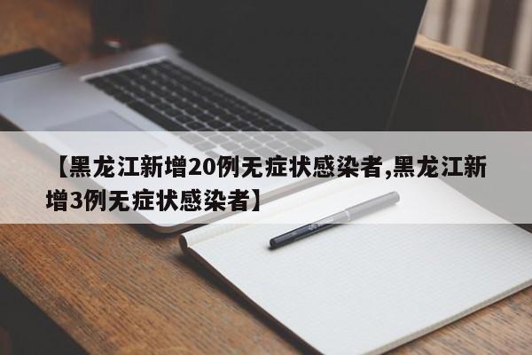 【黑龙江新增20例无症状感染者,黑龙江新增3例无症状感染者】