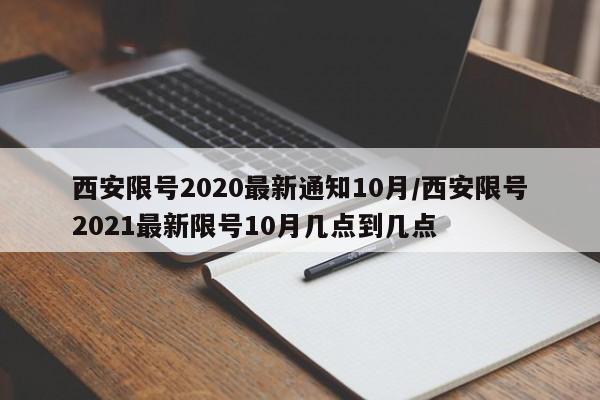 西安限号2020最新通知10月/西安限号2021最新限号10月几点到几点