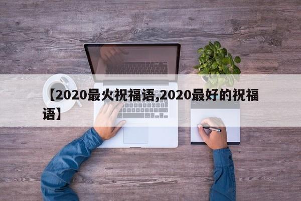 【2020最火祝福语,2020最好的祝福语】