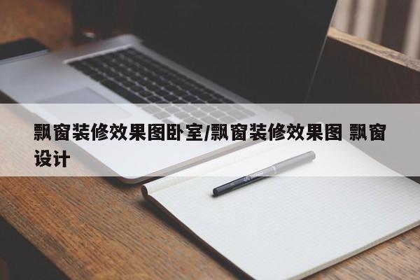 飘窗装修效果图卧室/飘窗装修效果图 飘窗设计