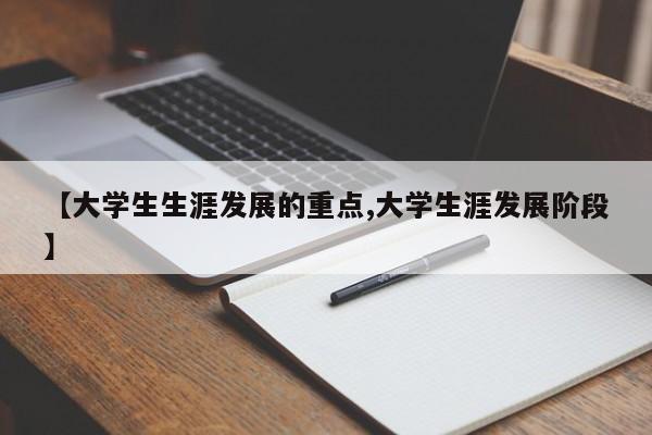 【大学生生涯发展的重点,大学生涯发展阶段】