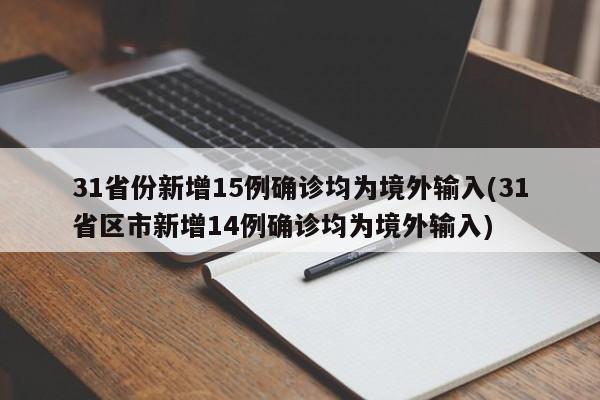 31省份新增15例确诊均为境外输入(31省区市新增14例确诊均为境外输入)