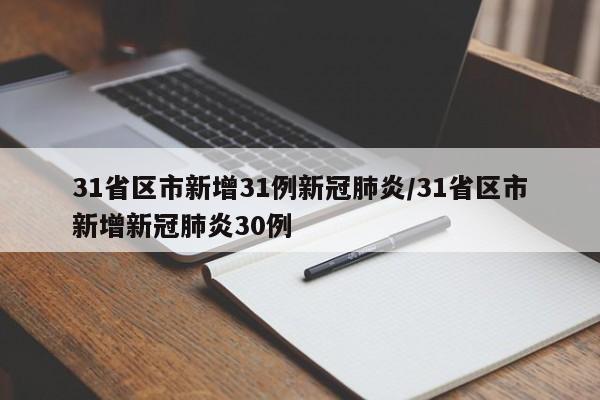 31省区市新增31例新冠肺炎/31省区市新增新冠肺炎30例
