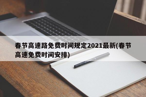 春节高速路免费时间规定2021最新(春节高速免费时间安排)