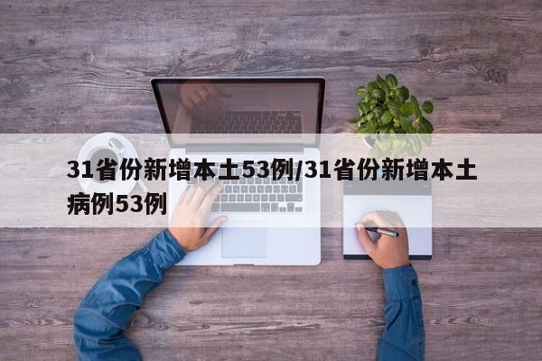 31省份新增本土53例/31省份新增本土病例53例