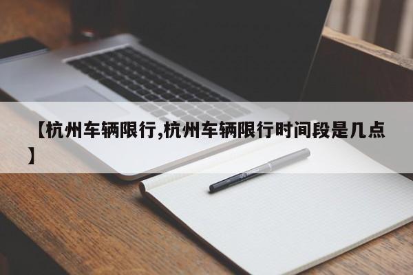 【杭州车辆限行,杭州车辆限行时间段是几点】