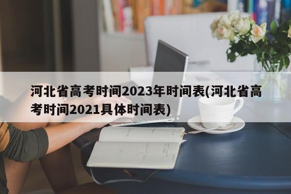 河北省高考时间2023年时间表(河北省高考时间2021具体时间表)