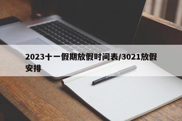 2023十一假期放假时间表/3021放假安排