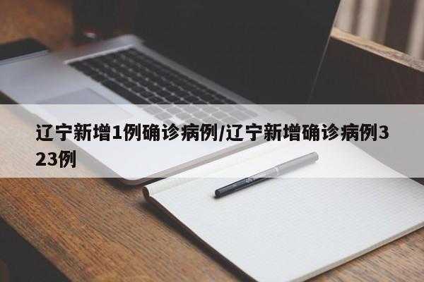 辽宁新增1例确诊病例/辽宁新增确诊病例323例