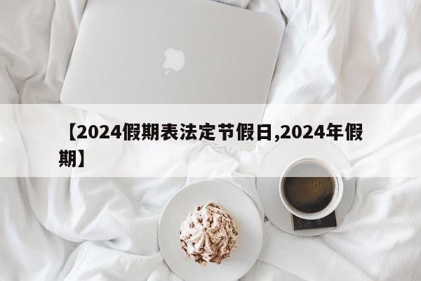 【2024假期表法定节假日,2024年假期】