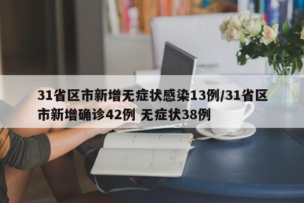 31省区市新增无症状感染13例/31省区市新增确诊42例 无症状38例