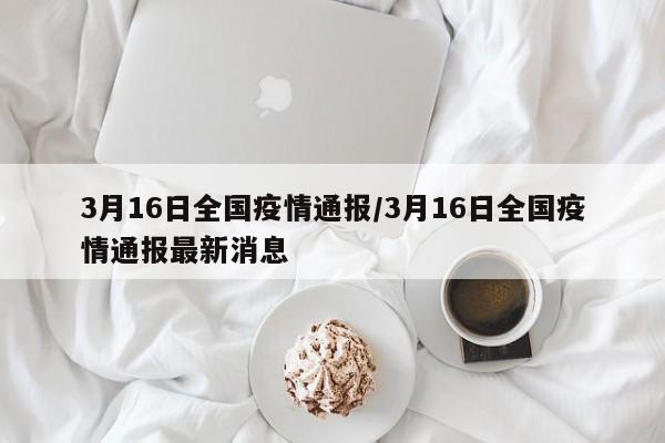 3月16日全国疫情通报/3月16日全国疫情通报最新消息