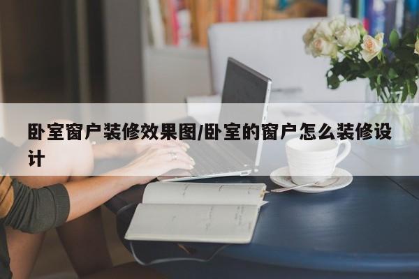 卧室窗户装修效果图/卧室的窗户怎么装修设计