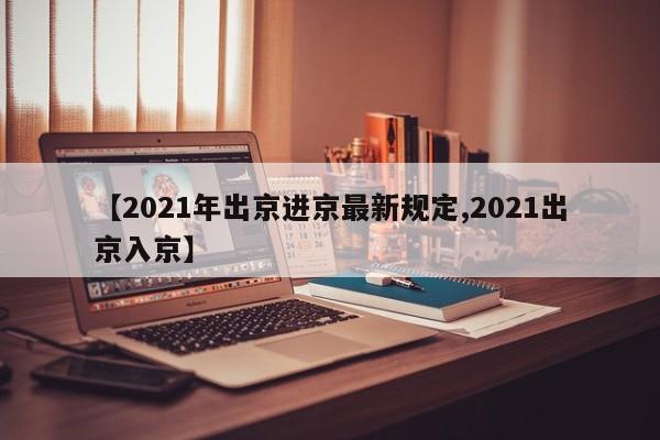 【2021年出京进京最新规定,2021出京入京】
