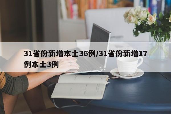 31省份新增本土36例/31省份新增17例本土3例