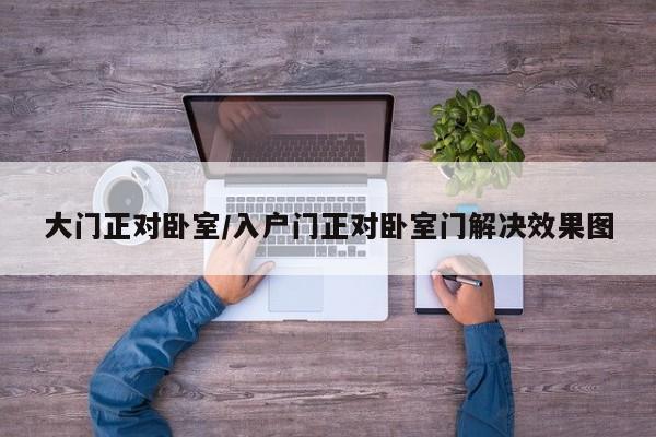 大门正对卧室/入户门正对卧室门解决效果图