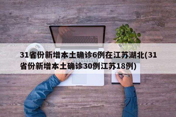 31省份新增本土确诊6例在江苏湖北(31省份新增本土确诊30例江苏18例)