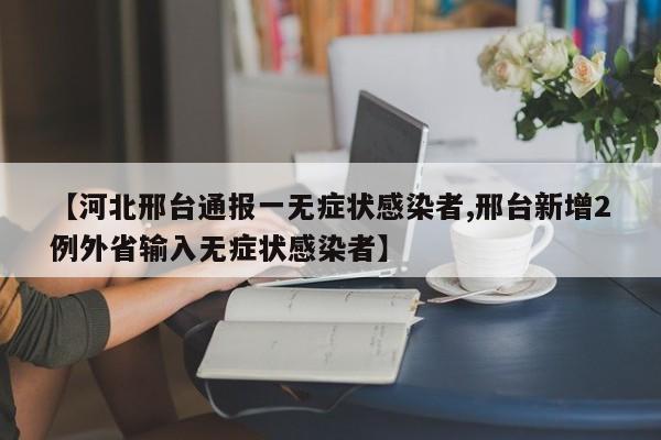 【河北邢台通报一无症状感染者,邢台新增2例外省输入无症状感染者】