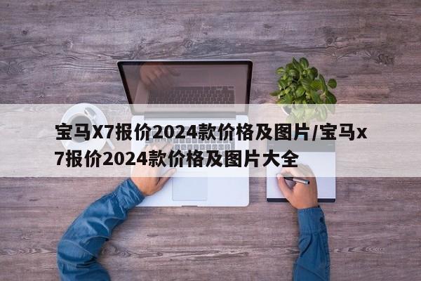 宝马X7报价2024款价格及图片/宝马x7报价2024款价格及图片大全