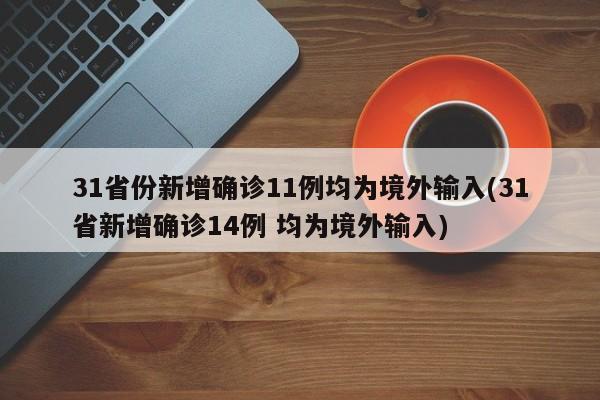 31省份新增确诊11例均为境外输入(31省新增确诊14例 均为境外输入)
