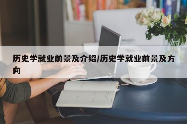 历史学就业前景及介绍/历史学就业前景及方向