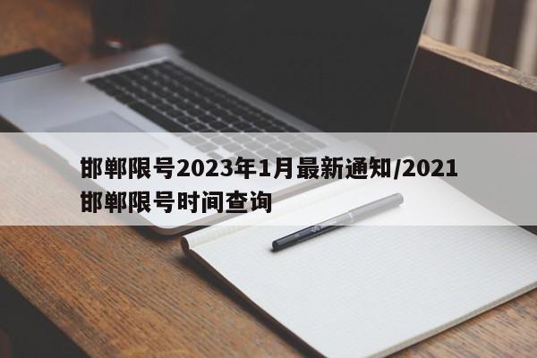 邯郸限号2023年1月最新通知/2021邯郸限号时间查询