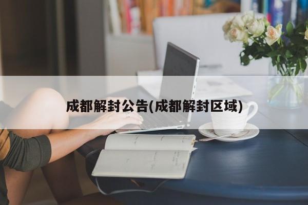 成都解封公告(成都解封区域)