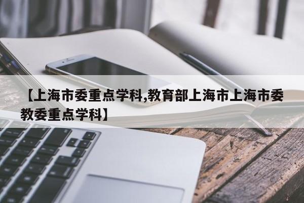 【上海市委重点学科,教育部上海市上海市委教委重点学科】