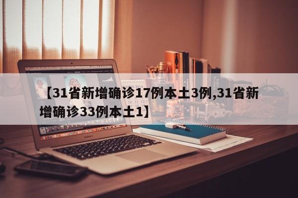 【31省新增确诊17例本土3例,31省新增确诊33例本土1】