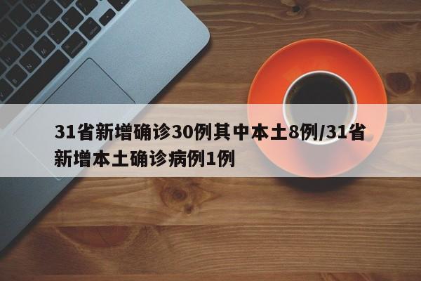 31省新增确诊30例其中本土8例/31省新增本土确诊病例1例