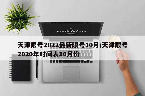 天津限号2022最新限号10月/天津限号2020年时间表10月份