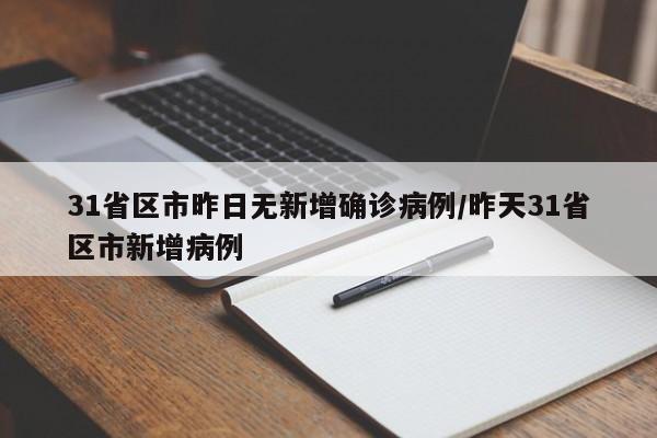 31省区市昨日无新增确诊病例/昨天31省区市新增病例