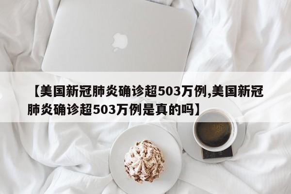 【美国新冠肺炎确诊超503万例,美国新冠肺炎确诊超503万例是真的吗】