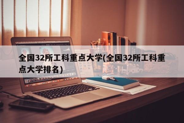 全国32所工科重点大学(全国32所工科重点大学排名)
