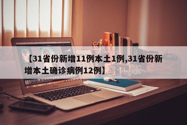 【31省份新增11例本土1例,31省份新增本土确诊病例12例】