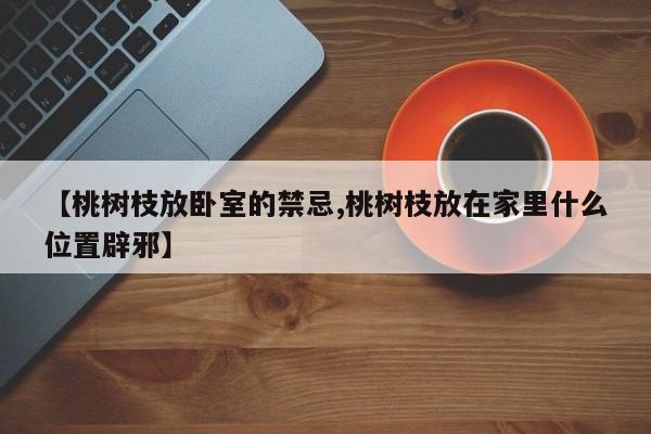 【桃树枝放卧室的禁忌,桃树枝放在家里什么位置辟邪】