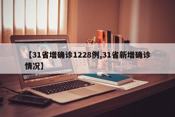 【31省增确诊1228例,31省新增确诊情况】